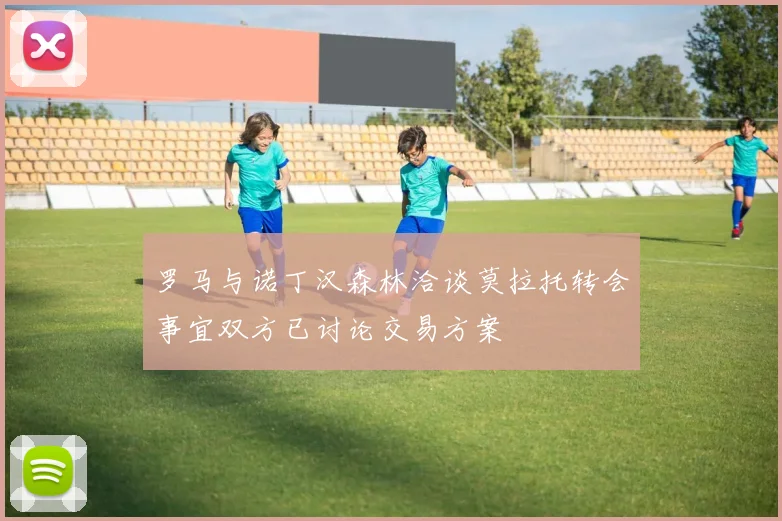罗马与诺丁汉森林洽谈莫拉托转会事宜双方已讨论交易方案