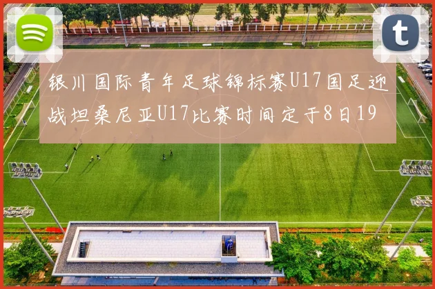 银川国际青年足球锦标赛U17国足迎战坦桑尼亚U17比赛时间定于8日19点35分