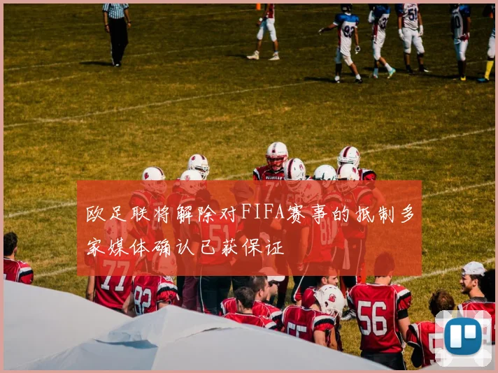 欧足联将解除对FIFA赛事的抵制多家媒体确认已获保证