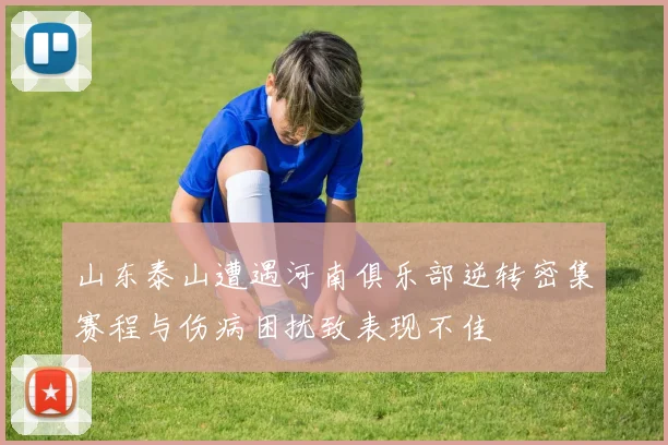 山东泰山遭遇河南俱乐部逆转密集赛程与伤病困扰致表现不佳