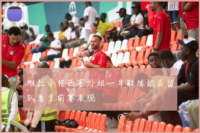 维拉小将西塞外租一年锻炼能否留队看季前赛表现