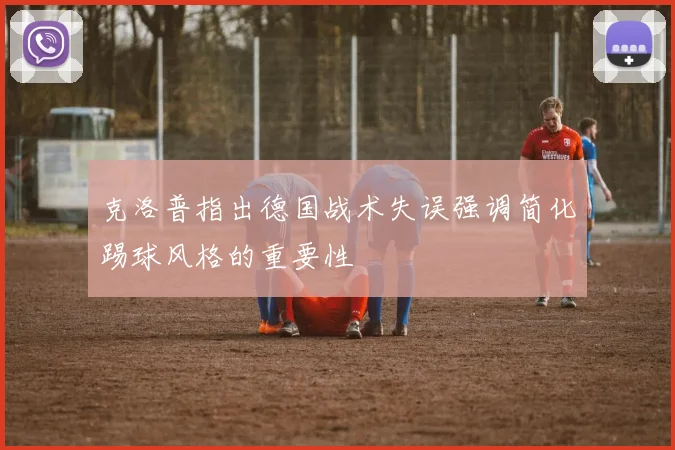 克洛普指出德国战术失误强调简化踢球风格的重要性