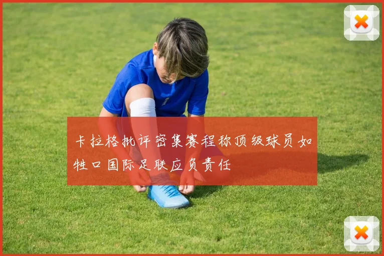 卡拉格批评密集赛程称顶级球员如牲口国际足联应负责任