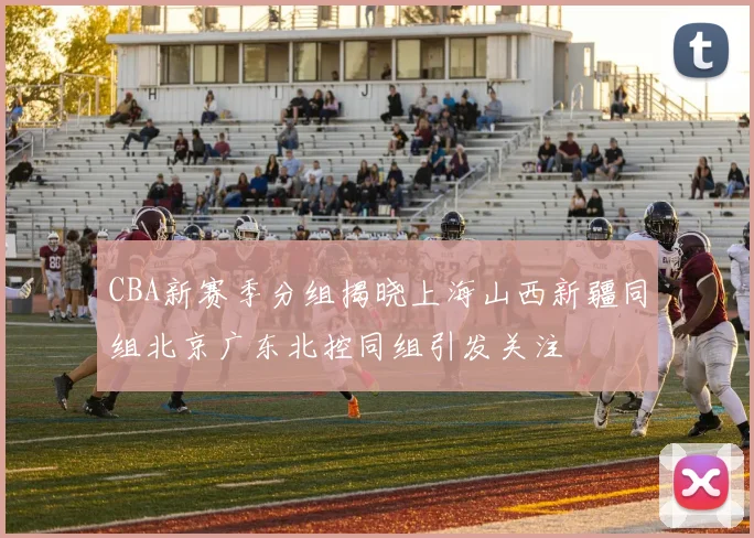 CBA新赛季分组揭晓上海山西新疆同组北京广东北控同组引发关注