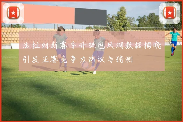 法拉利新赛季升级包风洞数据揭晓引发正赛竞争力热议与猜测