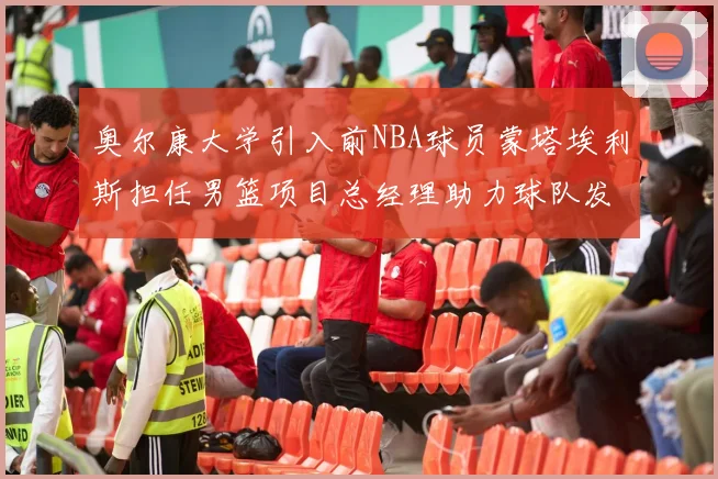 奥尔康大学引入前NBA球员蒙塔埃利斯担任男篮项目总经理助力球队发展