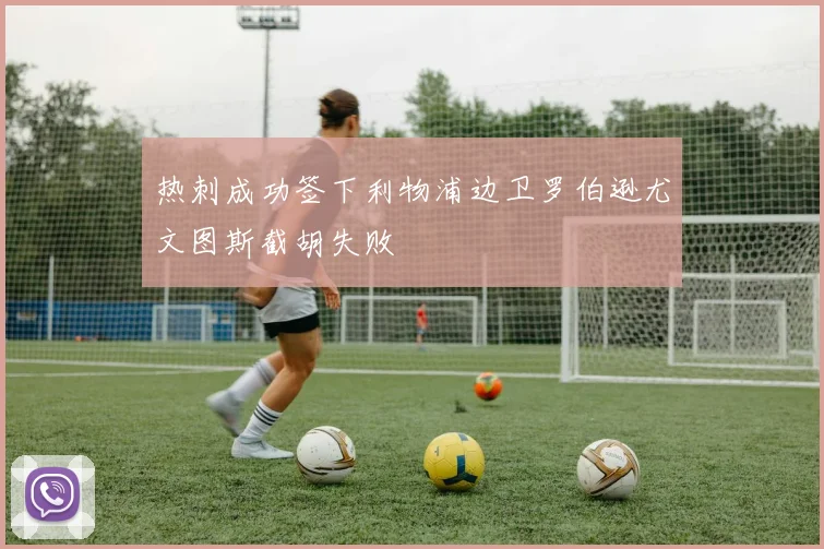 热刺成功签下利物浦边卫罗伯逊尤文图斯截胡失败